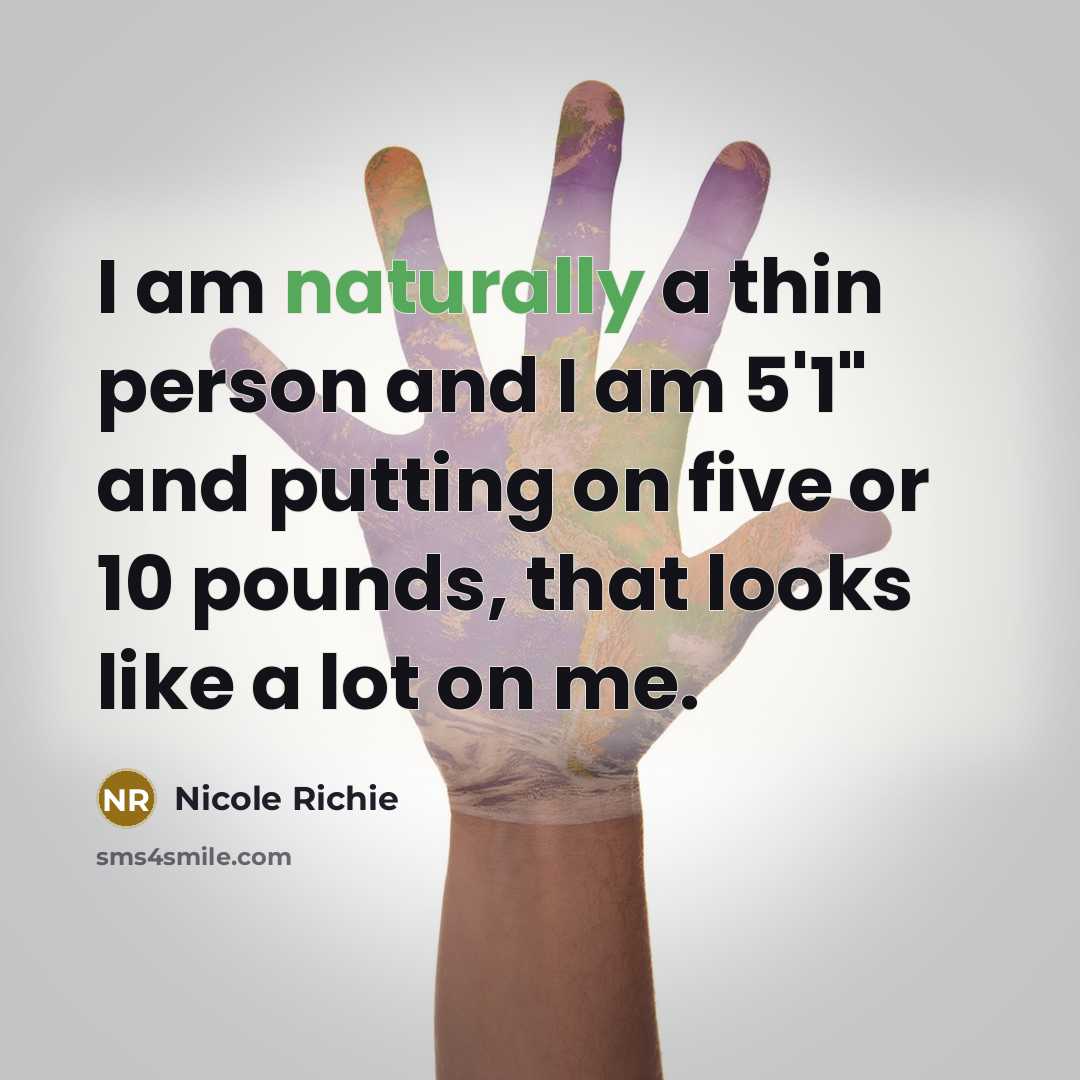 “I am naturally a thin person and I am 5'1" and putting on five or 10 pounds, that looks like a lot on me.” quote by Nicole Richie