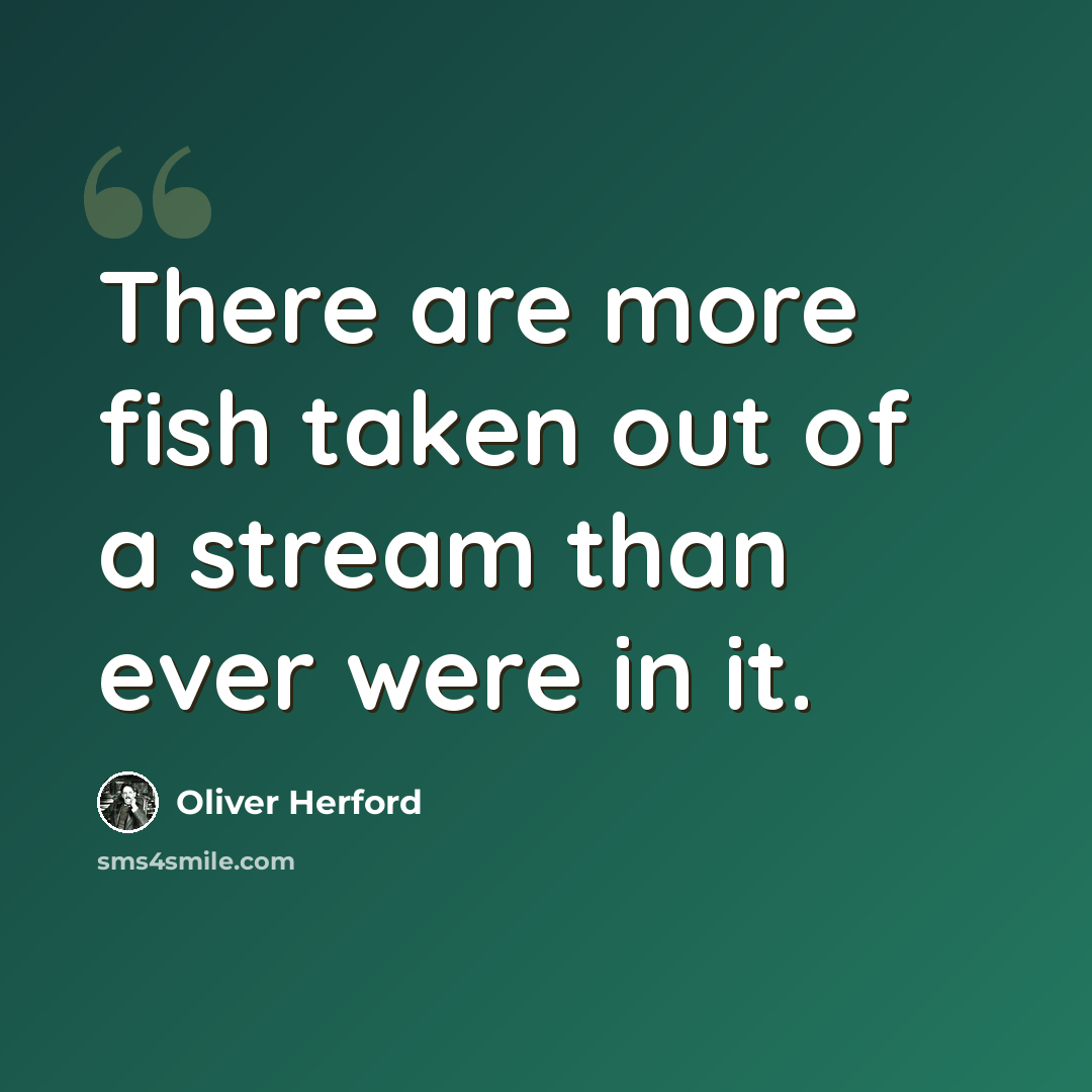 “There are more fish taken out of a stream than ever were in it.” quote by Oliver Herford