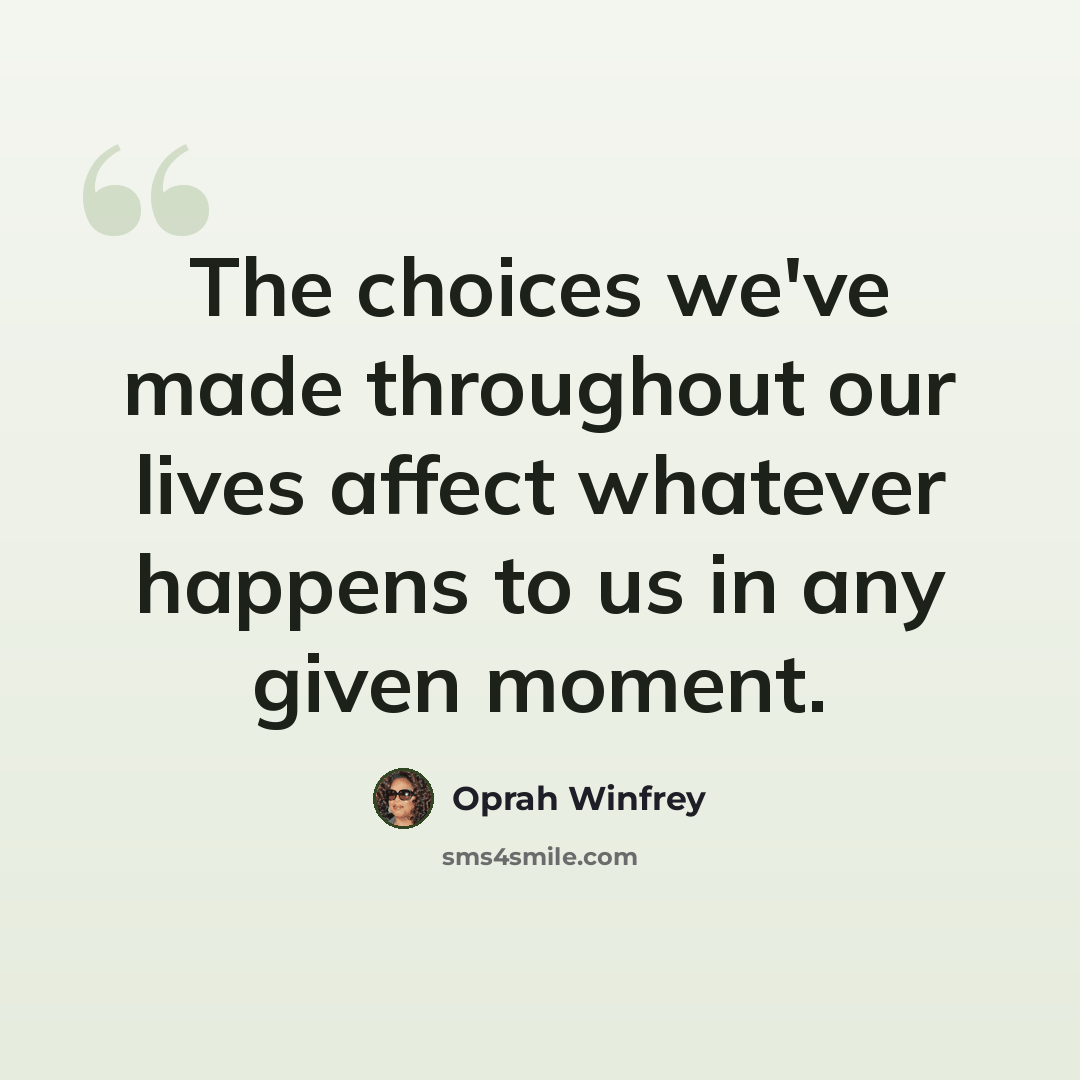 “The choices we've made throughout our lives affect whatever happens to us in any given moment.” quote by Oprah Winfrey