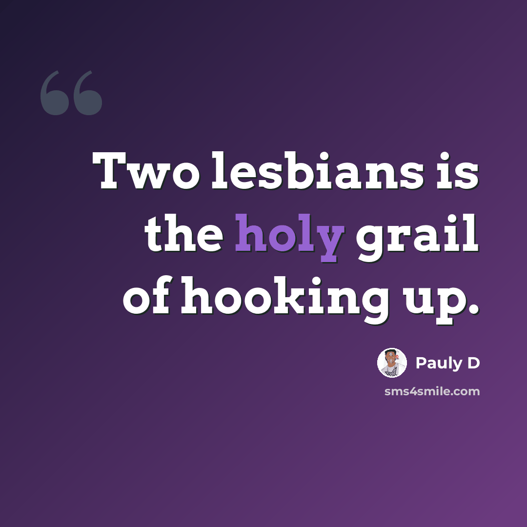 “Two lesbians is the holy grail of hooking up.” quote by Pauly D