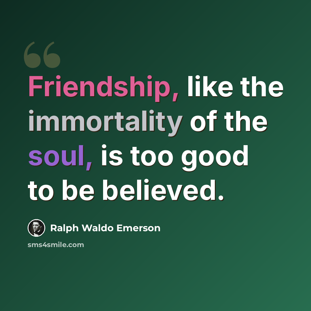 “Friendship, like the immortality of the soul, is too good to be believed.” quote by Ralph Waldo Emerson
