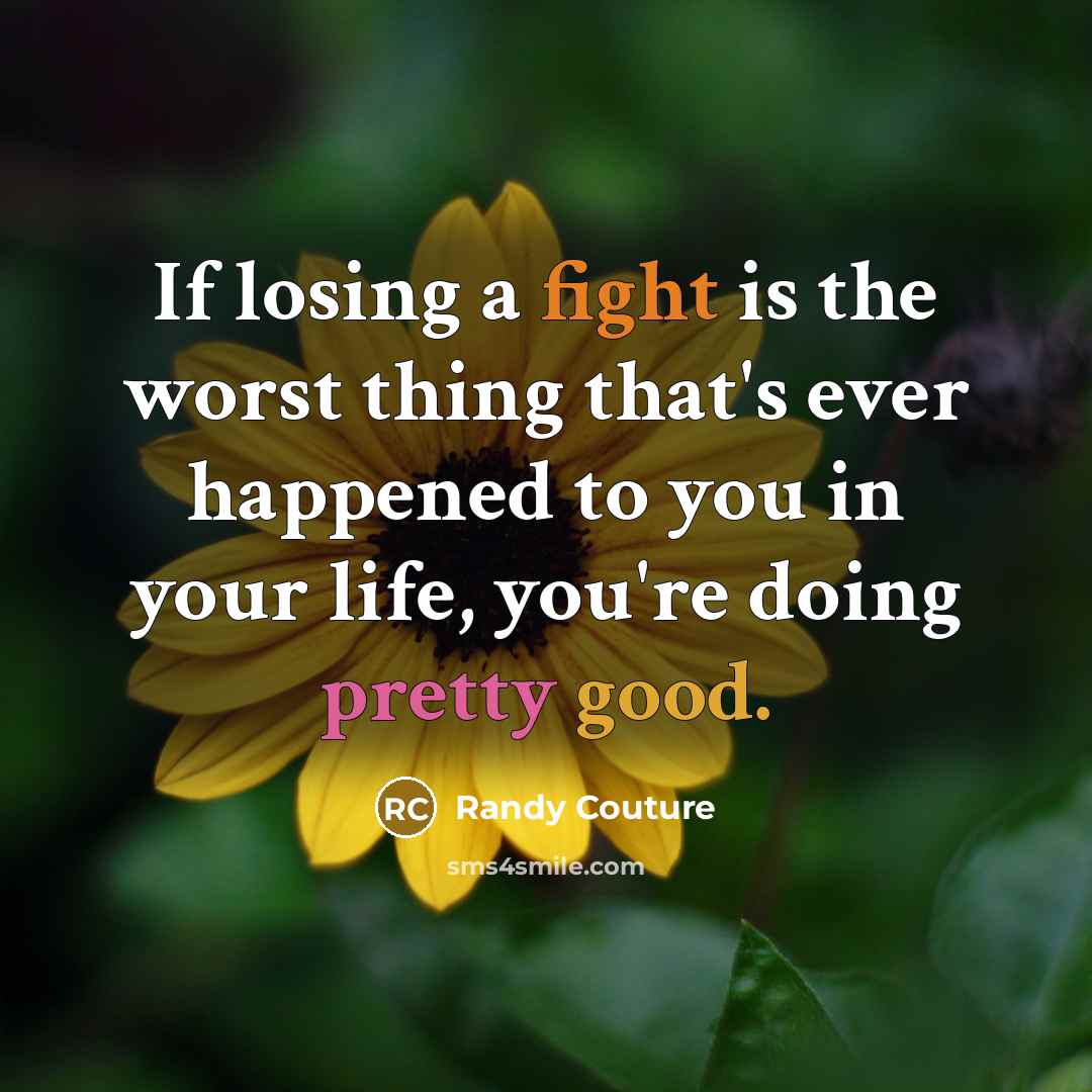 “If losing a fight is the worst thing that's ever happened to you in your life, you're doing pretty good.” quote by Randy Couture