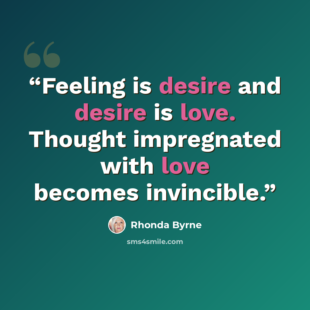 “Feeling is desire and desire is love. Thought impregnated with love becomes invincible.” quote by Rhonda Byrne