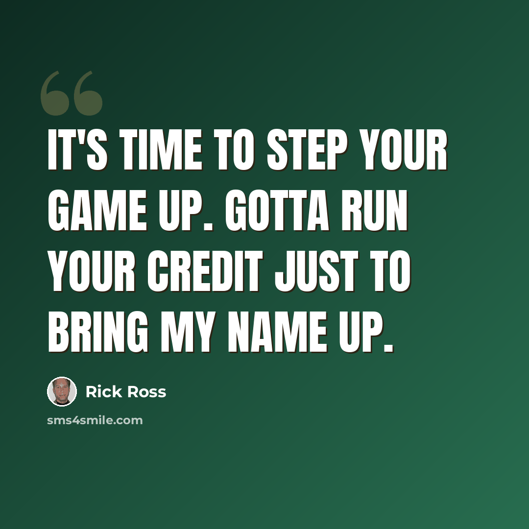 “It's time to step your game up. Gotta run your credit just to bring my name up.” quote by Rick Ross