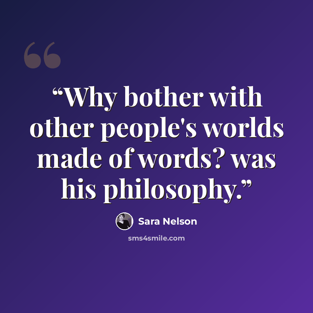 “Why bother with other people's worlds made of words? was his philosophy.” quote by Sara Nelson