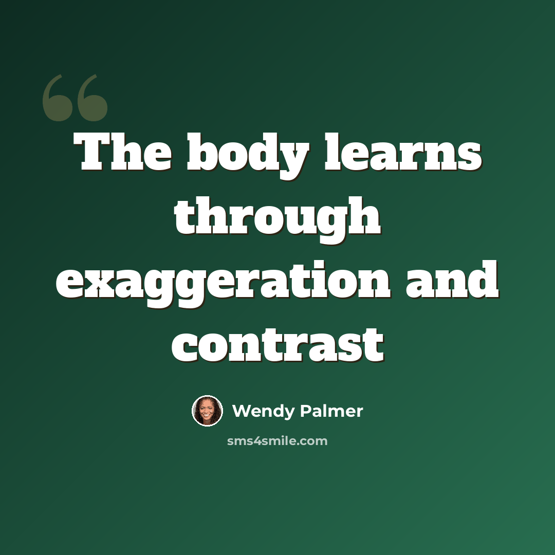 “The body learns through exaggeration and contrast” quote by Wendy Palmer