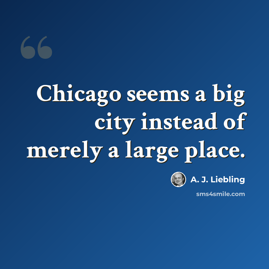 “Chicago seems a big city instead of merely a large place.” quote by A. J. Liebling