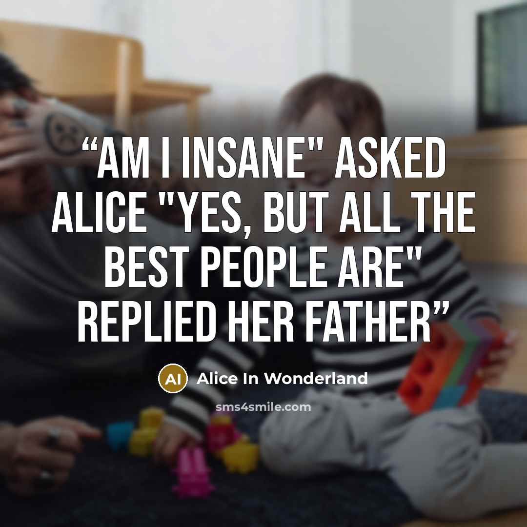 “am i insane" asked alice "yes, but all the best people are" replied her father” quote by Alice in wonderland