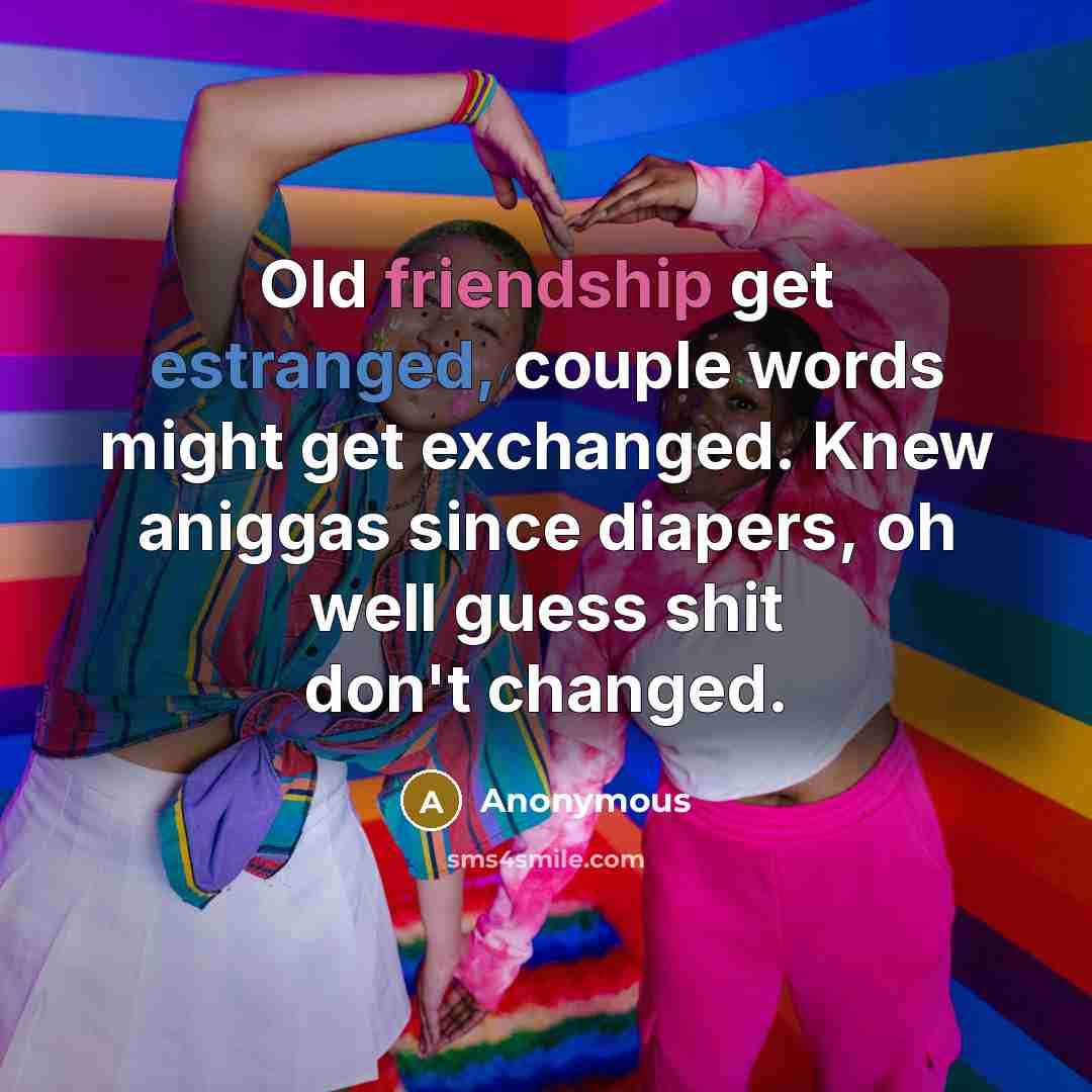 “Old friendship get estranged, couple words might get exchanged. Knew aniggas since diapers, oh well guess shit don't changed.” quote by Anonymous