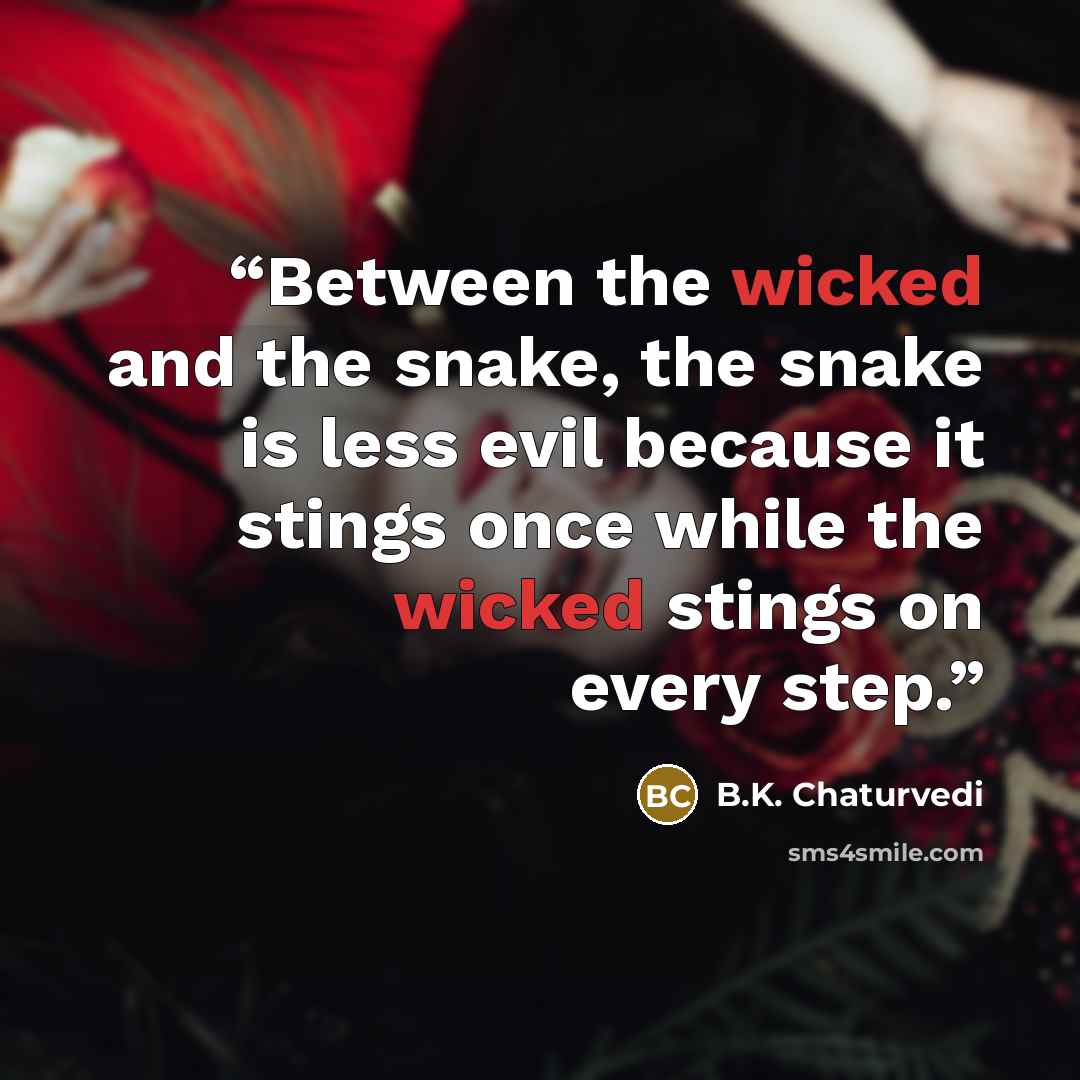 “Between the wicked and the snake, the snake is less evil because it stings once while the wicked stings on every step.” quote by B.K. Chaturvedi