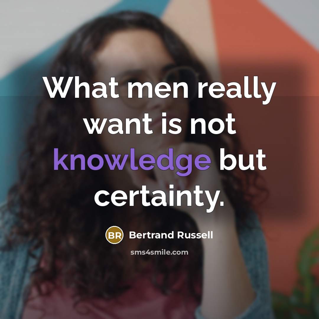 “What men really want is not knowledge but certainty.” quote by Bertrand Russell