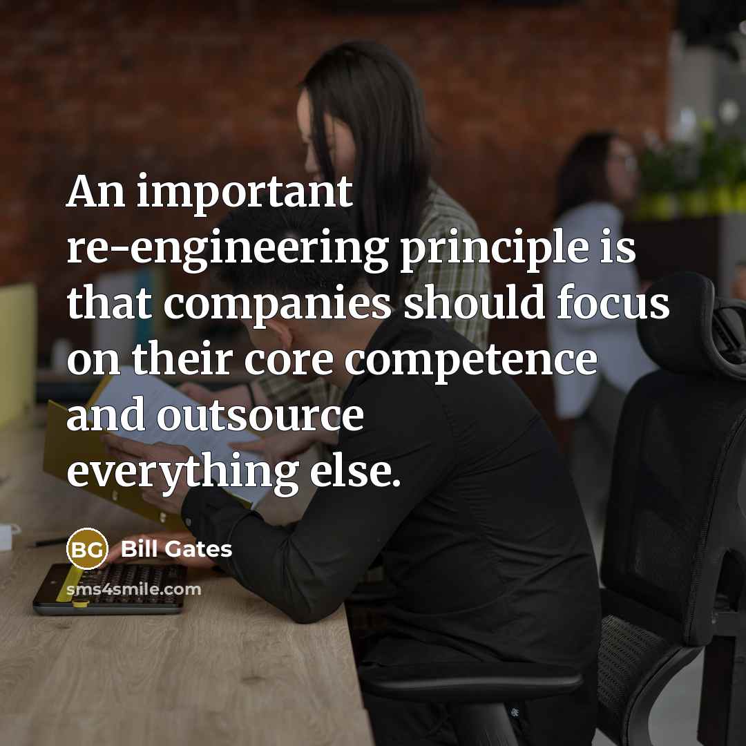 “An important re-engineering principle is that companies should focus on their core competence and outsource everything else.” quote by Bill Gates