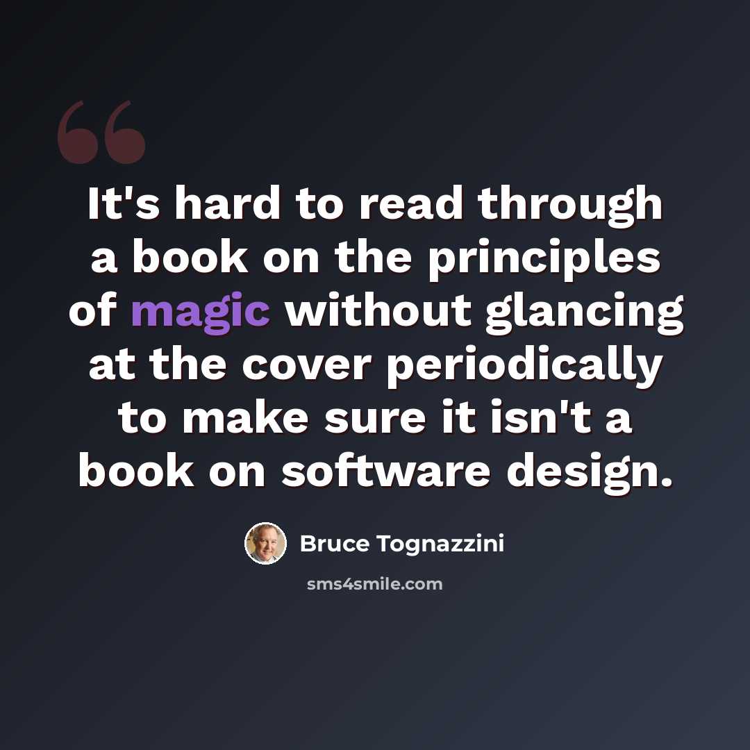 “It's hard to read through a book on the principles of magic without glancing at the cover periodically to make sure it isn't a book on software design.” quote by Bruce Tognazzini