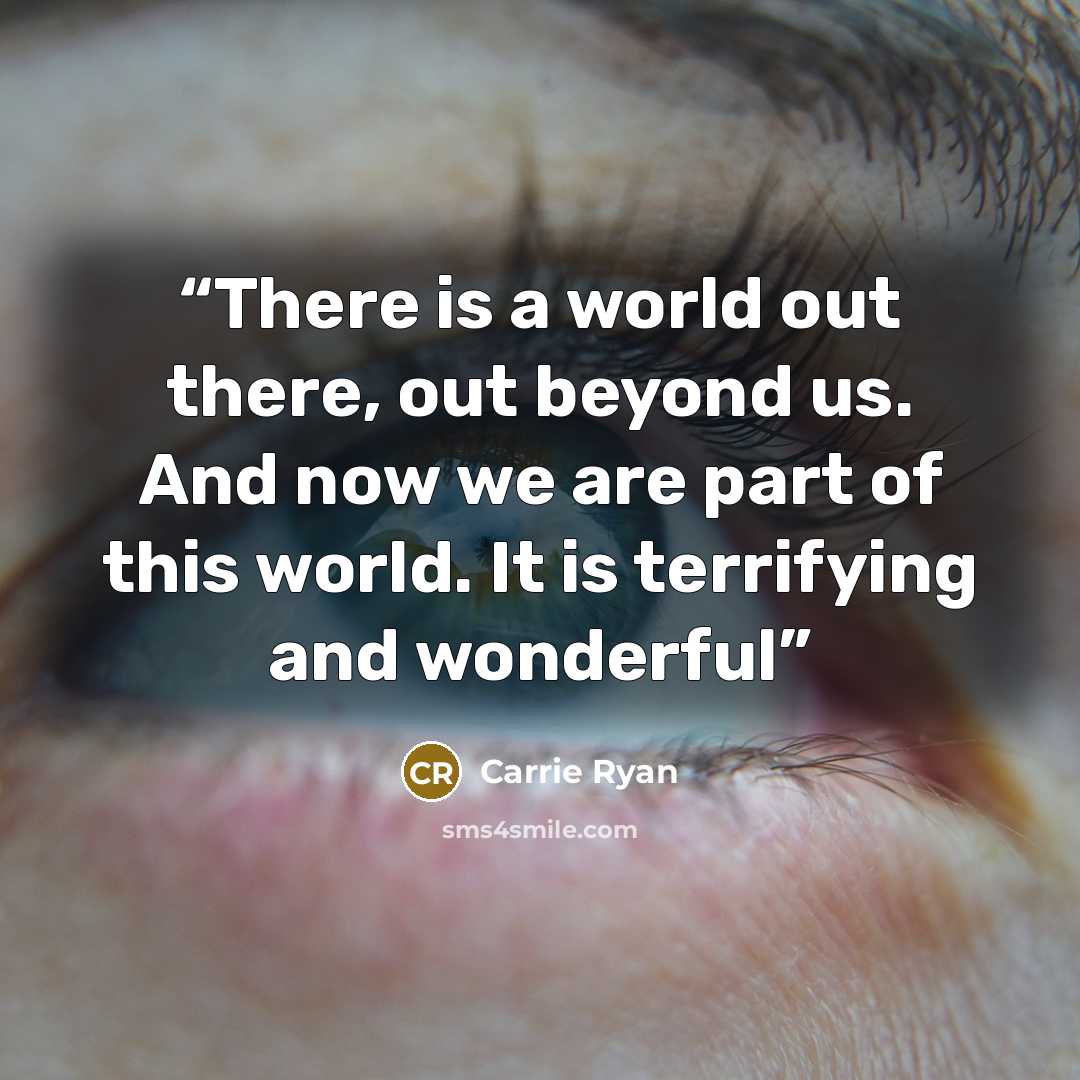 “There is a world out there, out beyond us. And now we are part of this world. It is terrifying and wonderful” quote by Carrie Ryan