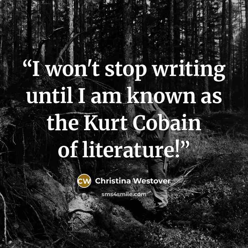 “I won't stop writing until I am known as the Kurt Cobain of literature!” quote by Christina Westover