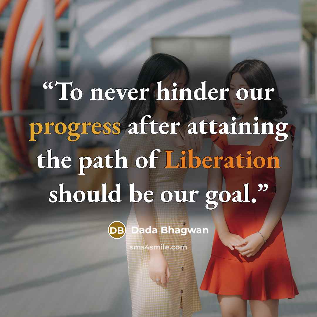“To never hinder our progress after attaining the path of Liberation should be our goal.” quote by Dada Bhagwan