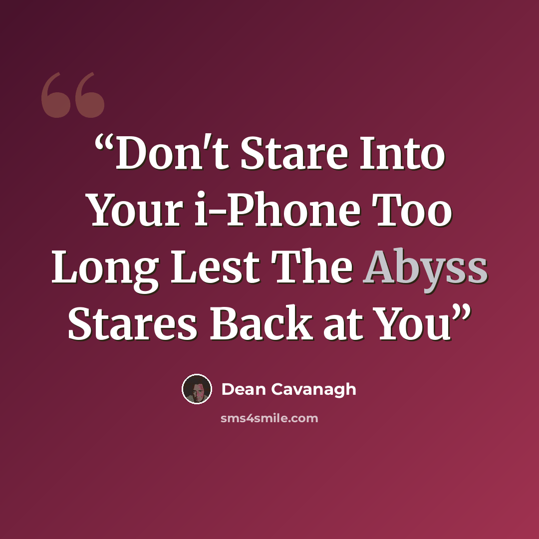 “Don't Stare Into Your i-Phone Too Long Lest The Abyss Stares Back at You” quote by Dean Cavanagh