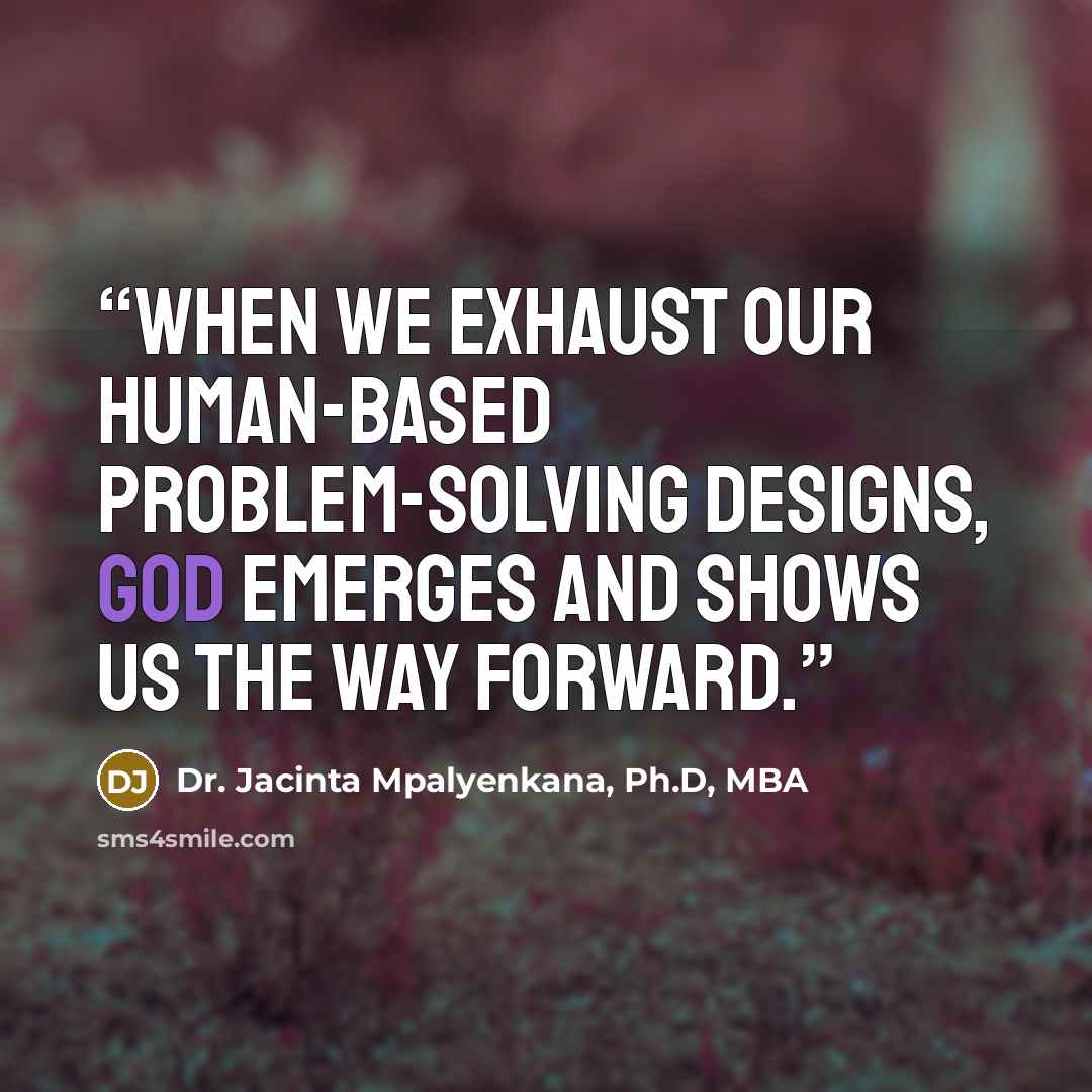 “When we exhaust our human-based problem-solving designs, God emerges and shows us the way forward.” quote by Dr. Jacinta Mpalyenkana, Ph.D, MBA