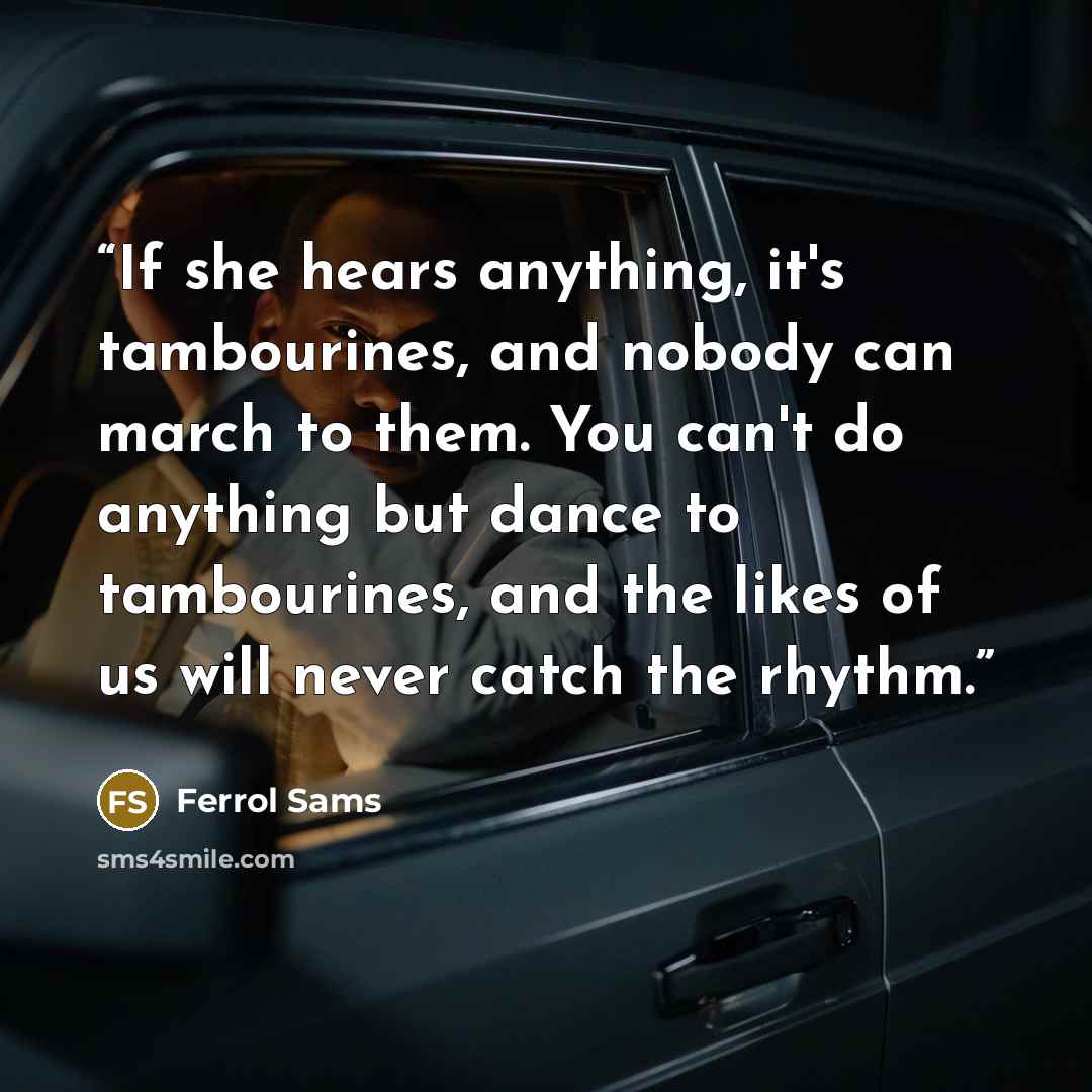 “If she hears anything, it's tambourines, and nobody can march to them. You can't do anything but dance to tambourines, and the likes of us will never catch the rhythm.” quote by Ferrol Sams