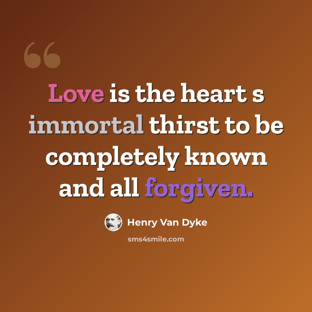 “Love is the heart s immortal thirst to be completely known and all forgiven.” quote by Henry Van Dyke