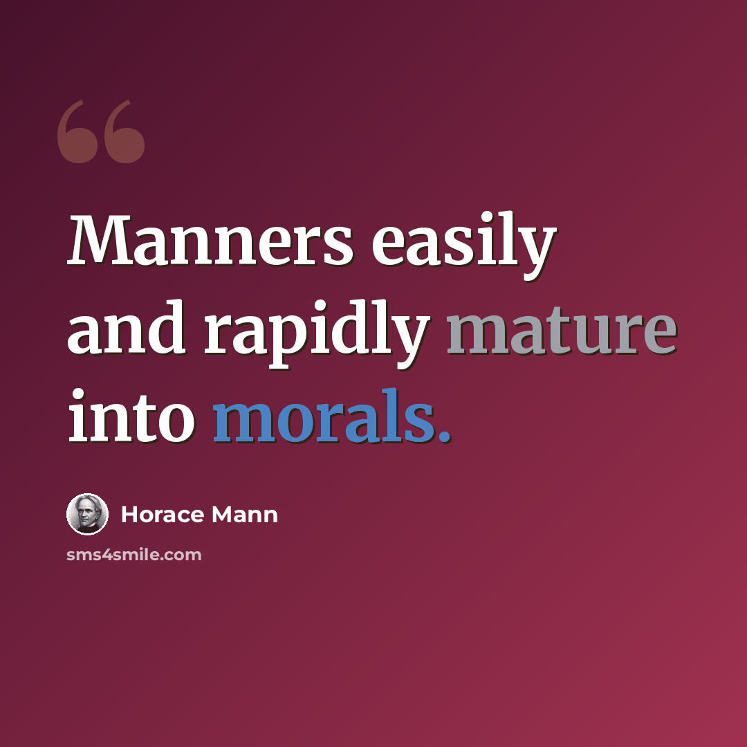 “Manners easily and rapidly mature into morals.” quote by Horace Mann