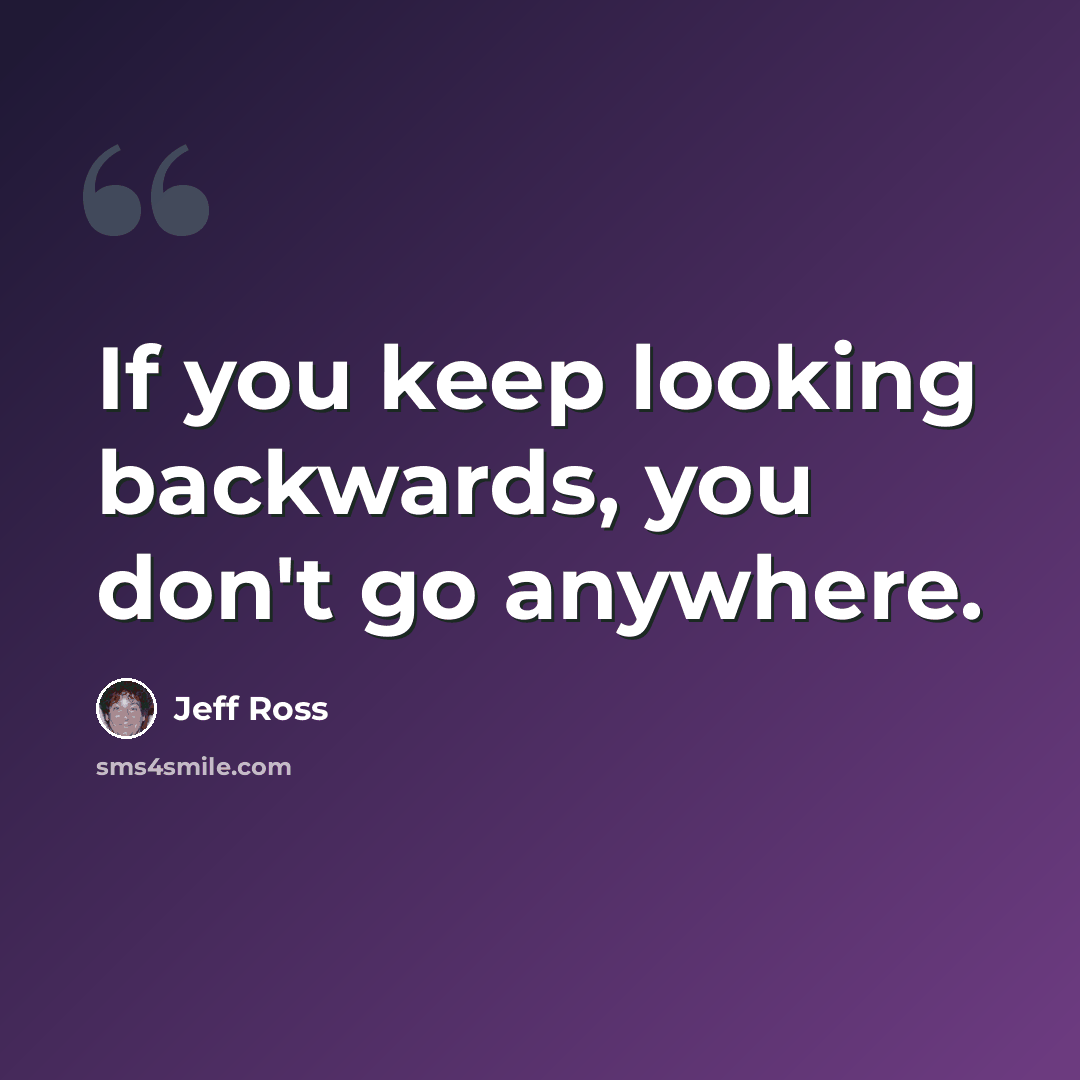 “If you keep looking backwards, you don't go anywhere.” quote by Jeff Ross