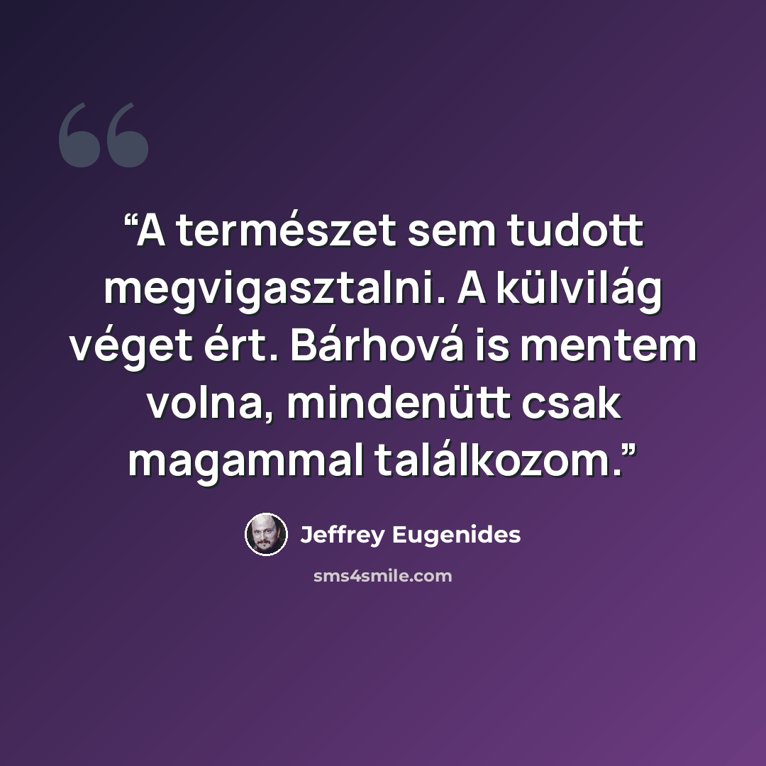 “A természet sem tudott megvigasztalni. A külvilág véget ért. Bárhová is mentem volna, mindenütt csak magammal találkozom.” quote by Jeffrey Eugenides