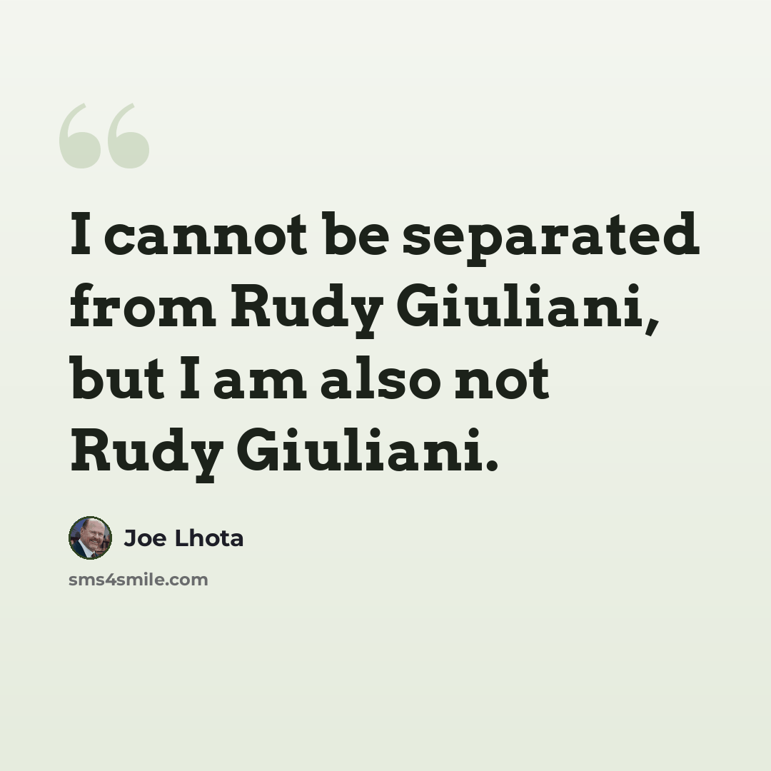 “I cannot be separated from Rudy Giuliani, but I am also not Rudy Giuliani.” quote by Joe Lhota