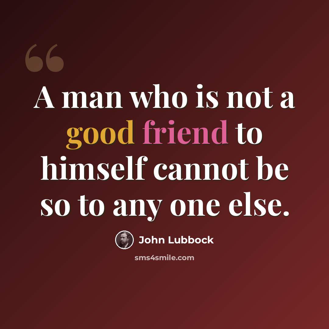 “A man who is not a good friend to himself cannot be so to any one else.” quote by John Lubbock