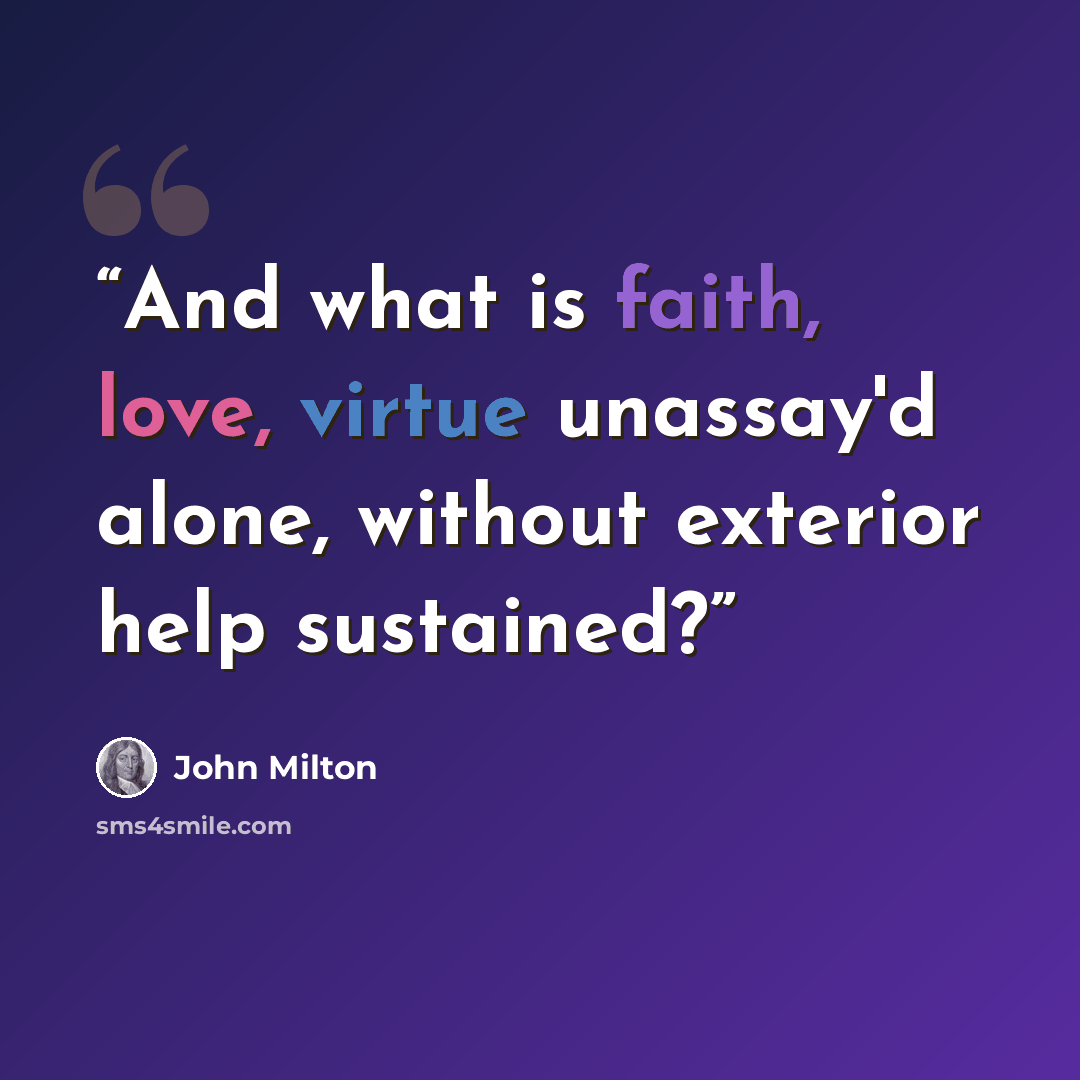 “And what is faith, love, virtue unassay'd alone, without exterior help sustained?” quote by John Milton