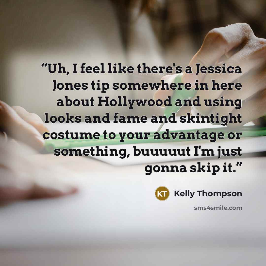 “Uh, I feel like there's a Jessica Jones tip somewhere in here about Hollywood and using looks and fame and skintight costume to your advantage or something, buuuuut I'm just gonna skip it.” quote by Kelly Thompson