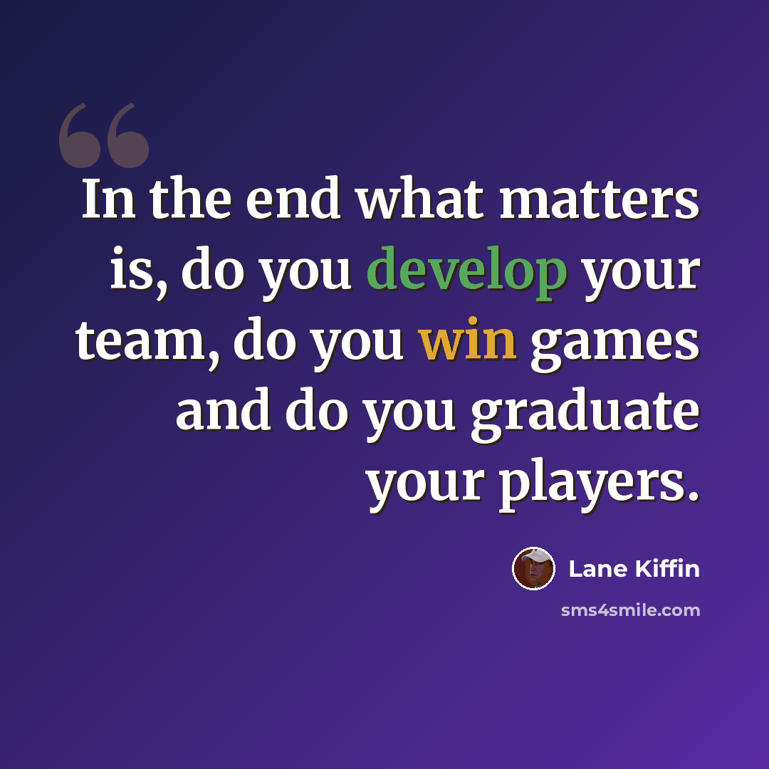 “In the end what matters is, do you develop your team, do you win games and do you graduate your players.” quote by Lane Kiffin
