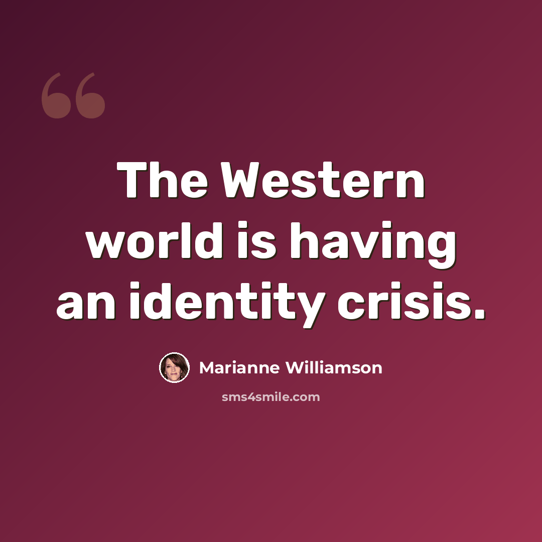 “The Western world is having an identity crisis.” quote by Marianne Williamson