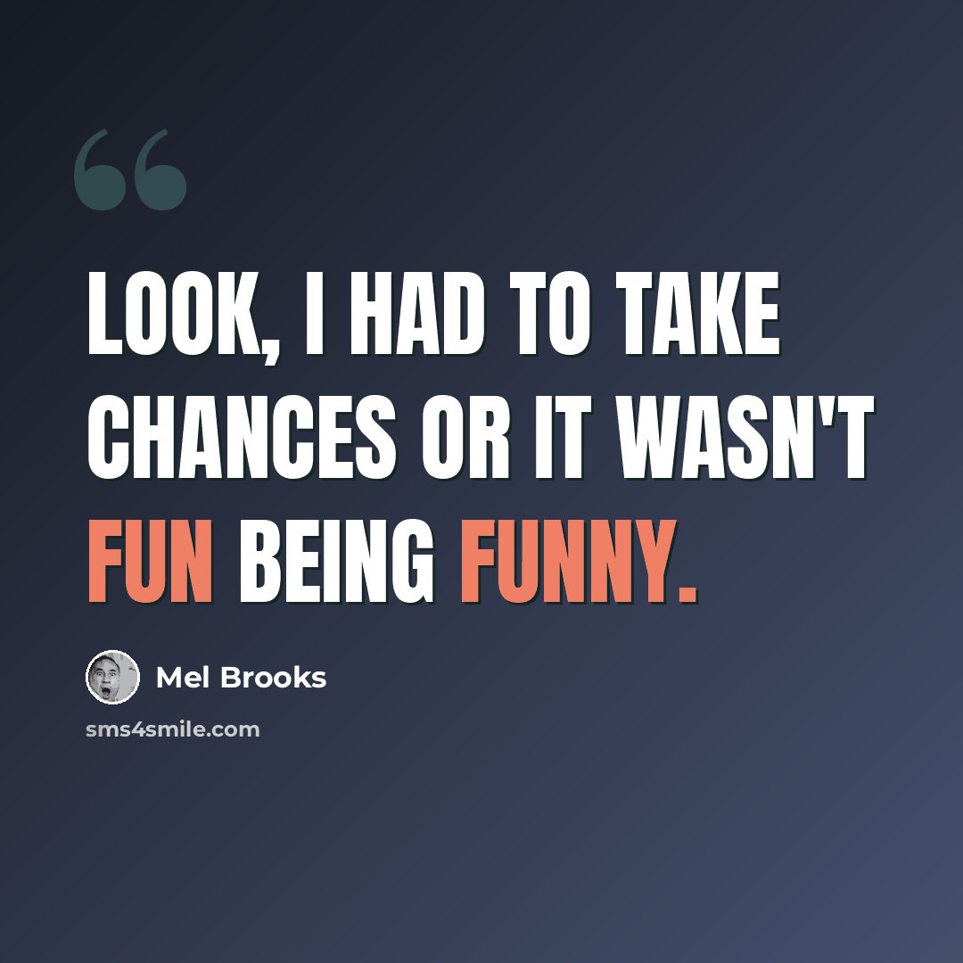 “Look, I had to take chances or it wasn't fun being funny.” quote by Mel Brooks
