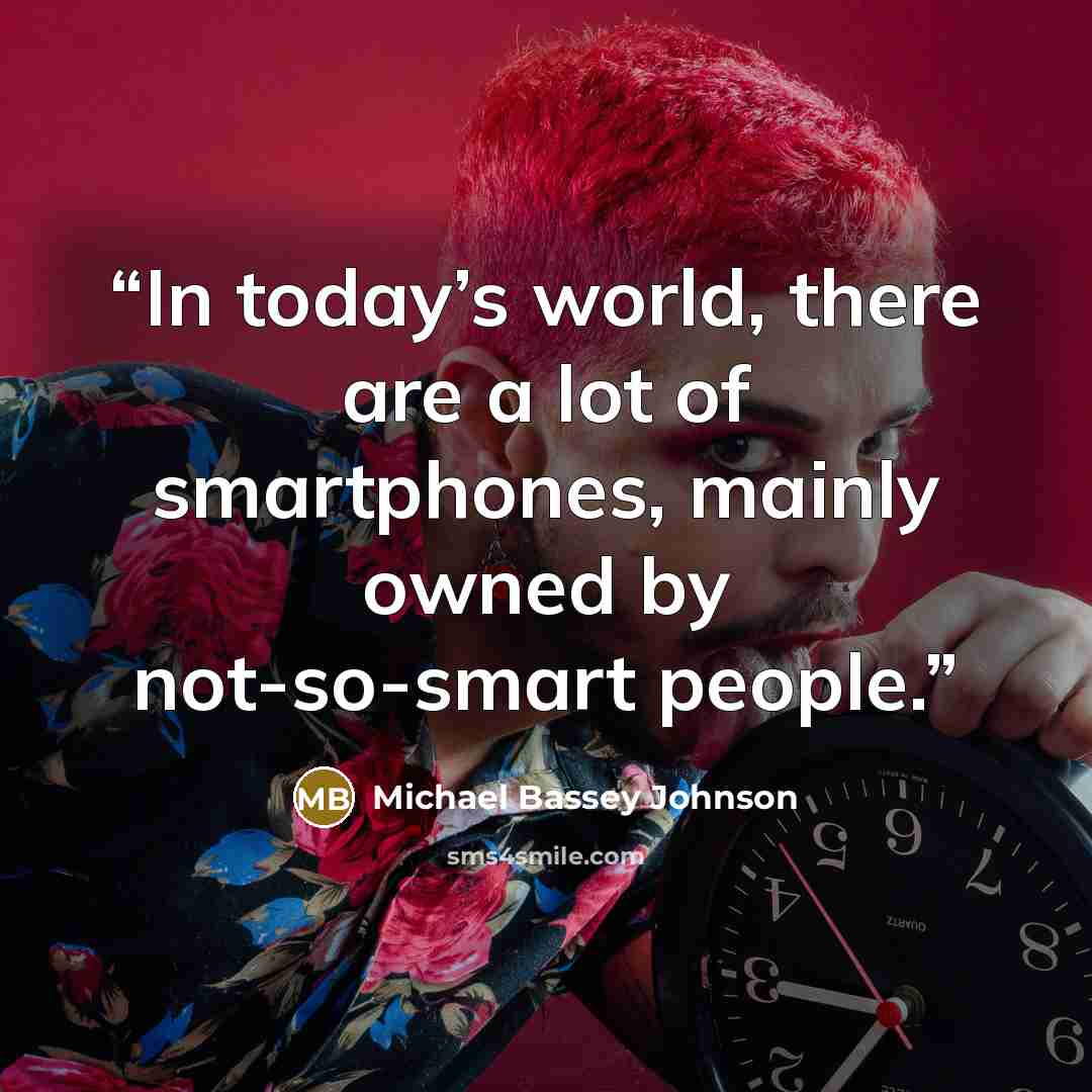“In today’s world, there are a lot of smartphones, mainly owned by not-so-smart people.” quote by Michael Bassey Johnson