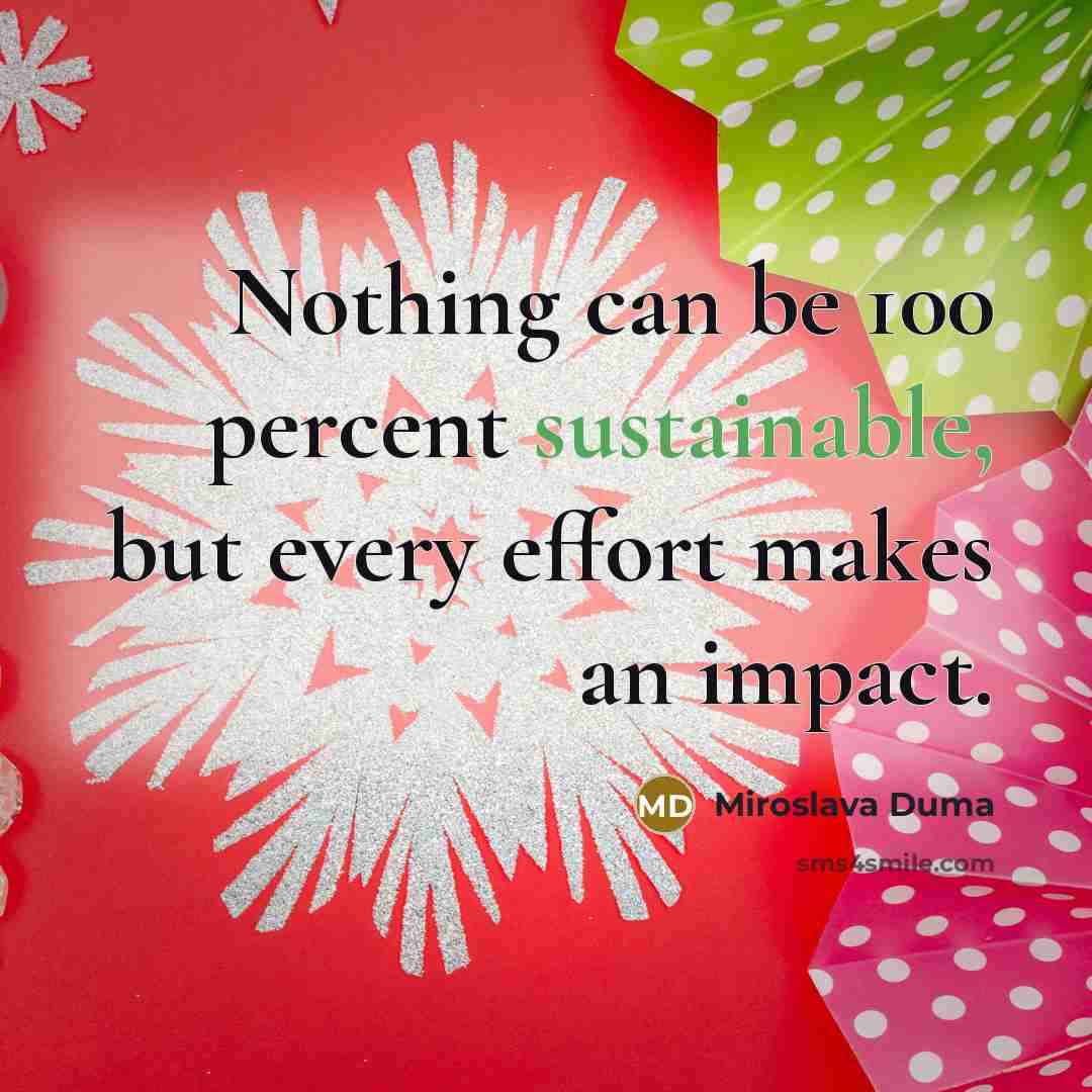 “Nothing can be 100 percent sustainable, but every effort makes an impact.” quote by Miroslava Duma