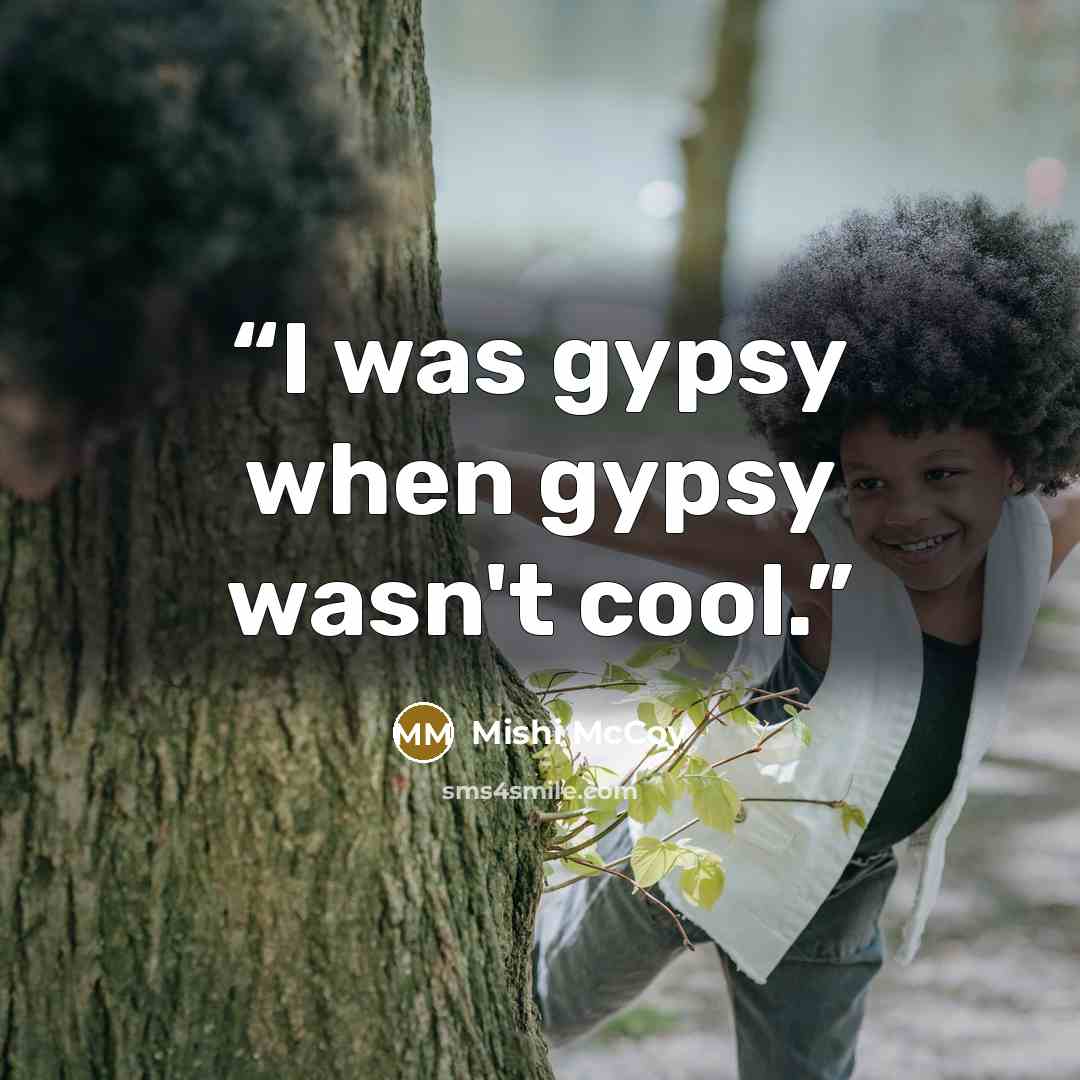 “I was gypsy when gypsy wasn't cool.” quote by Mishi McCoy
