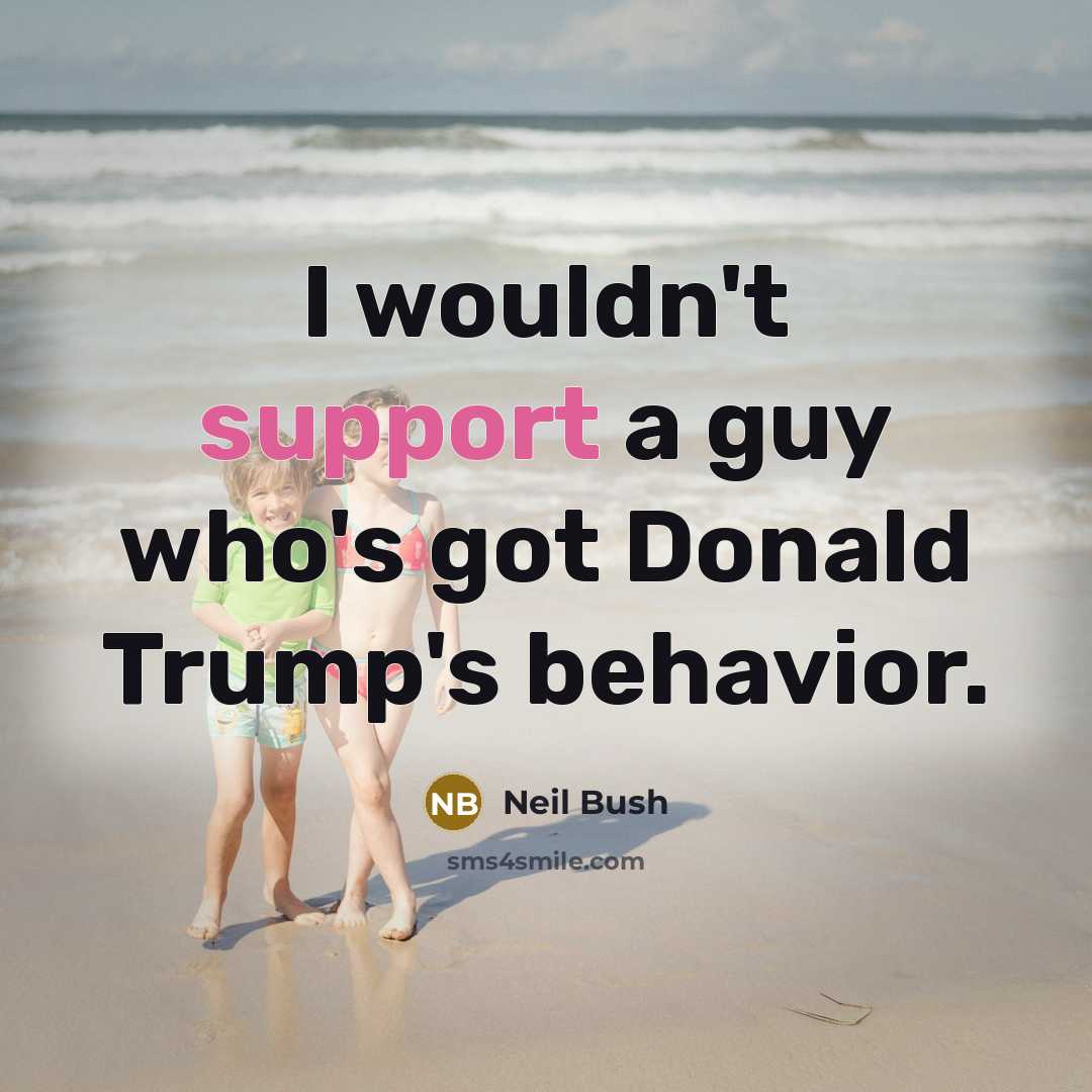 “I wouldn't support a guy who's got Donald Trump's behavior.” quote by Neil Bush