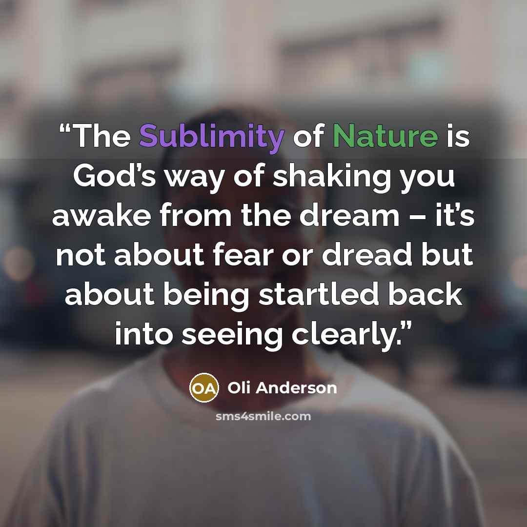 “The Sublimity of Nature is God’s way of shaking you awake from the dream – it’s not about fear or dread but about being startled back into seeing clearly.” quote by Oli Anderson