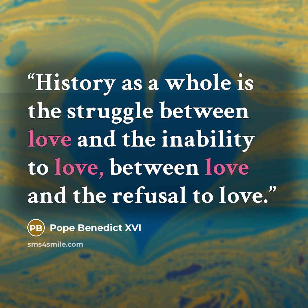 “History as a whole is the struggle between love and the inability to love, between love and the refusal to love.” quote by Pope Benedict XVI