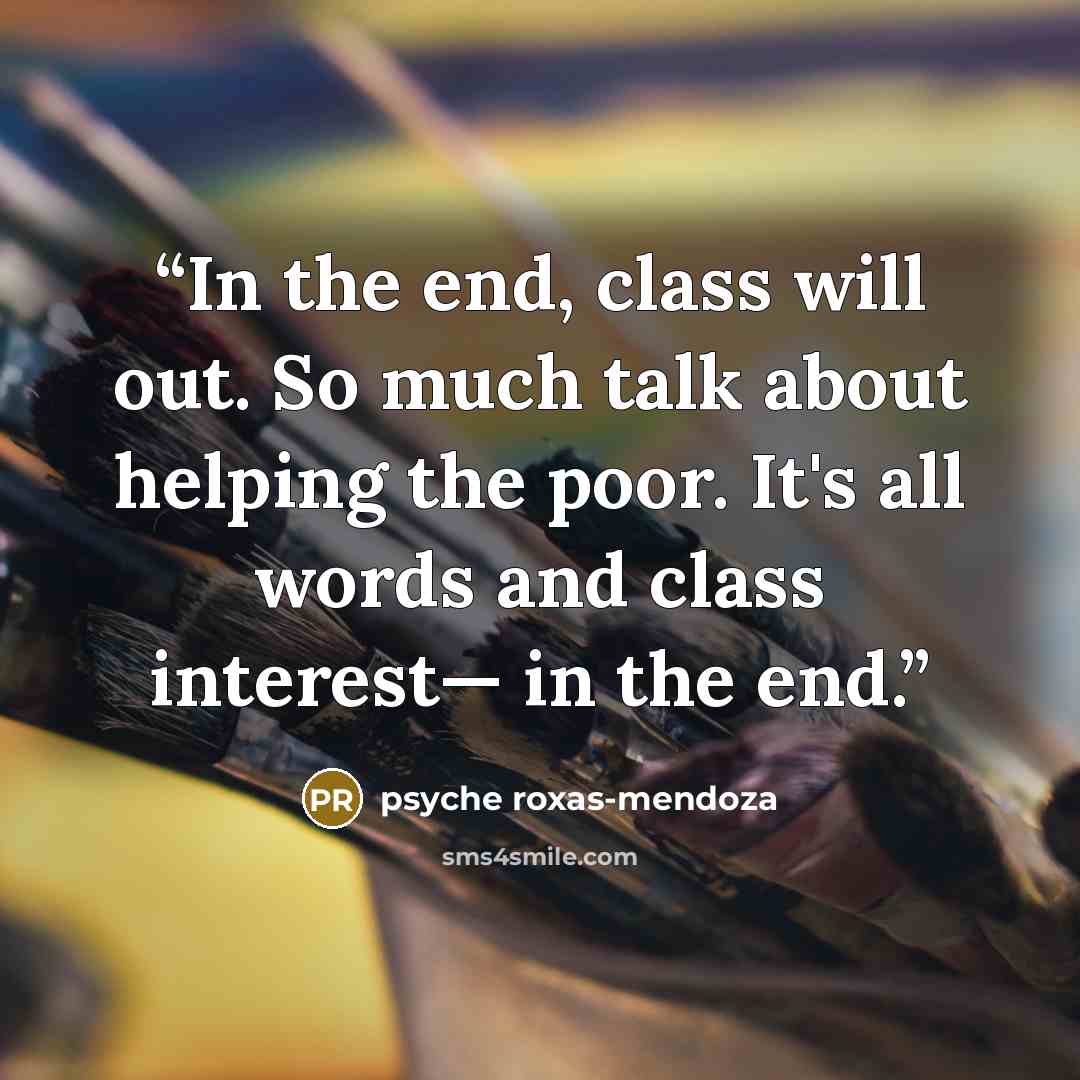 “In the end, class will out. So much talk about helping the poor. It's all words and class interest— in the end.” quote by Psyche Roxas-Mendoza