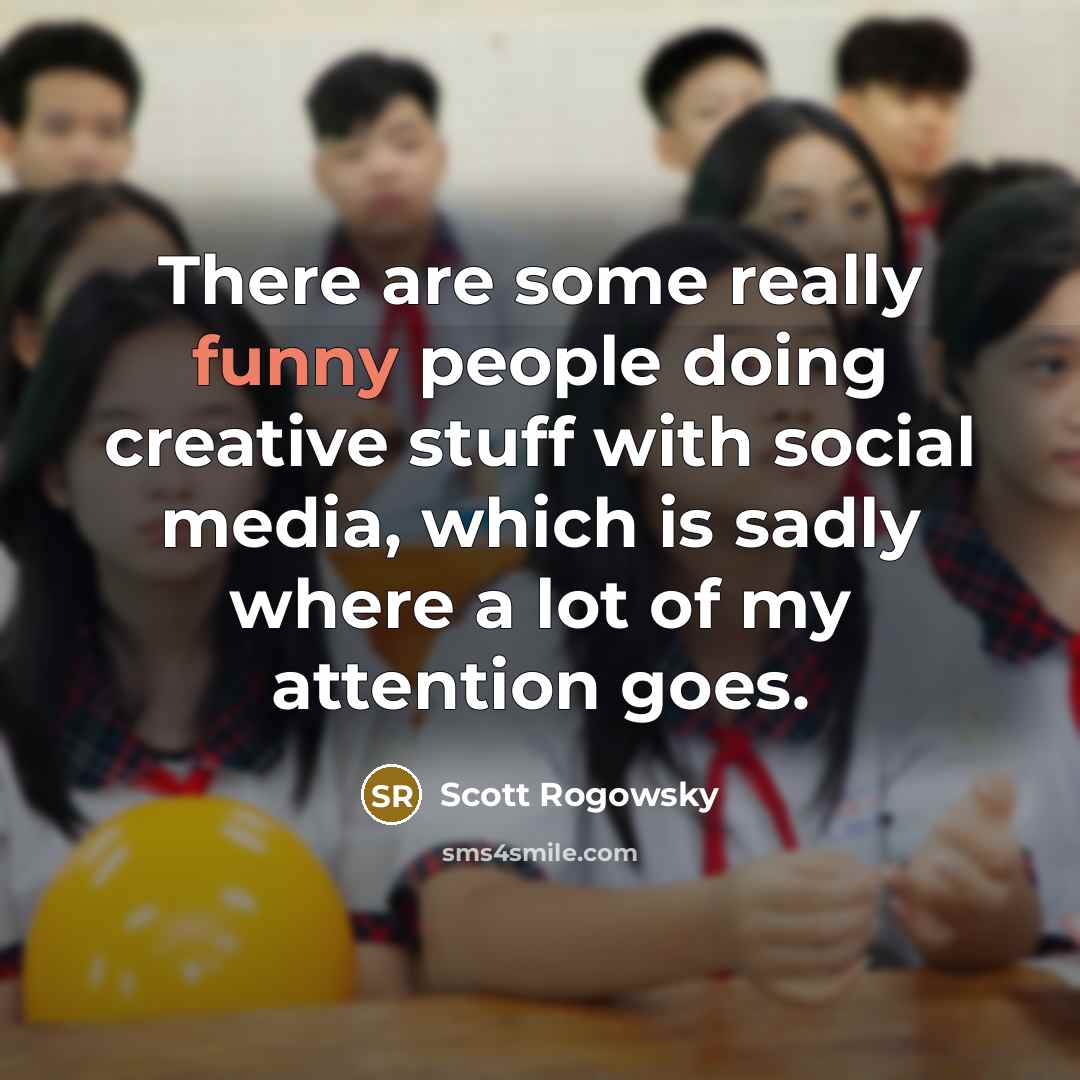 “There are some really funny people doing creative stuff with social media, which is sadly where a lot of my attention goes.” quote by Scott Rogowsky