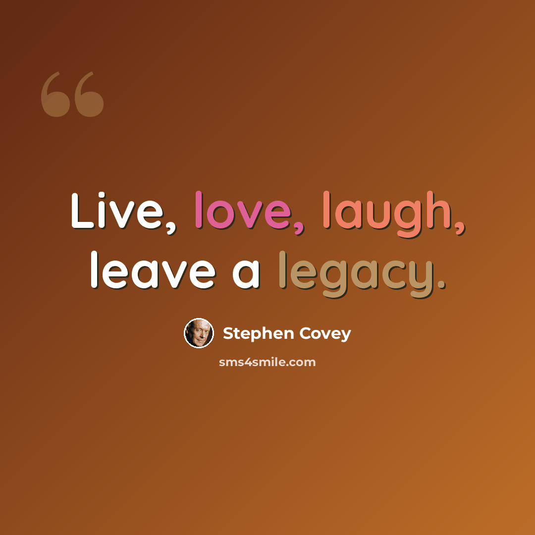 “Live, love, laugh, leave a legacy.” quote by Stephen Covey