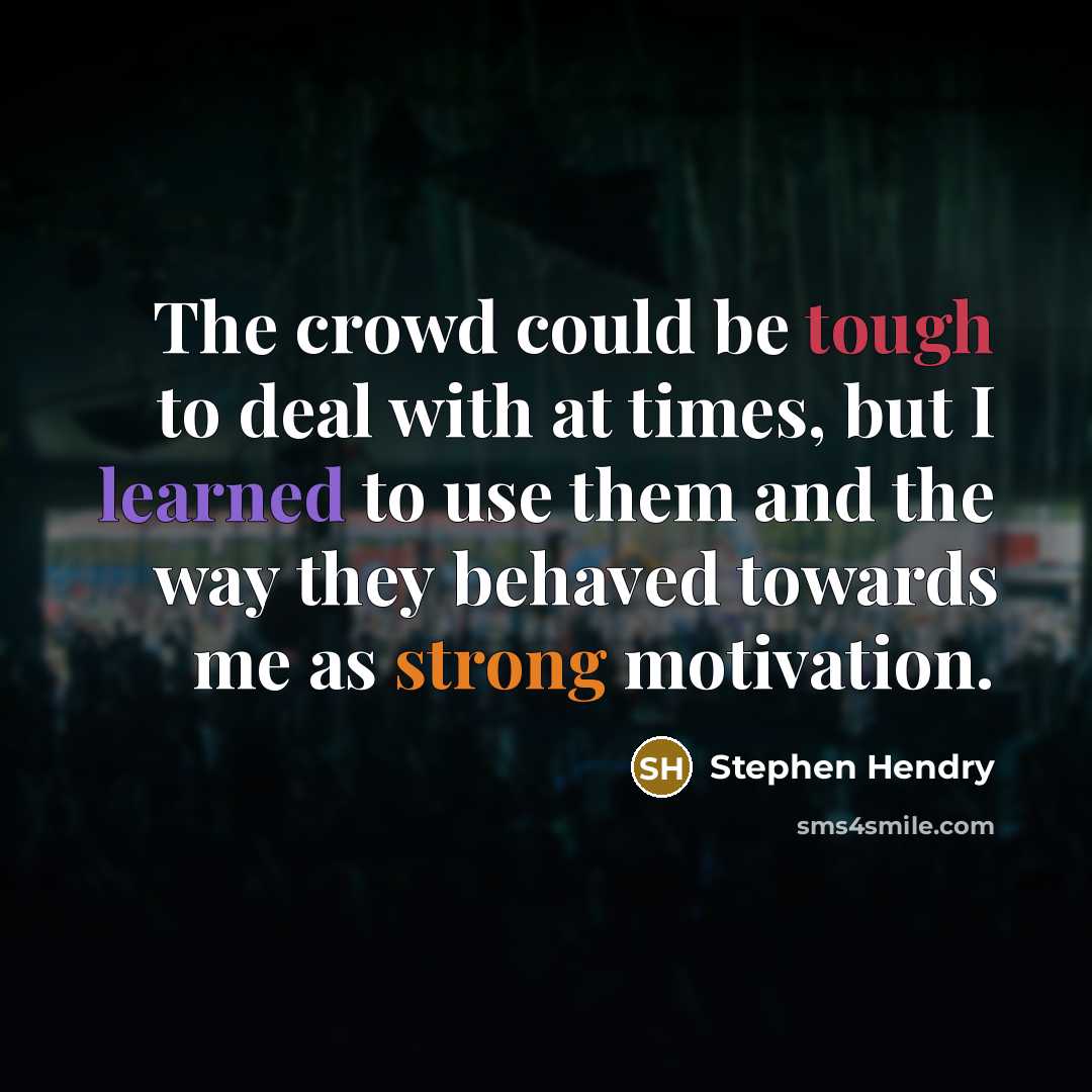 “The crowd could be tough to deal with at times, but I learned to use them and the way they behaved towards me as strong motivation.” quote by Stephen Hendry