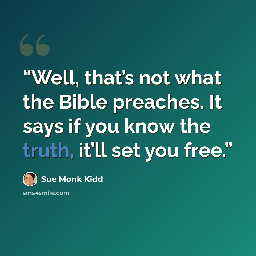 “Well, that’s not what the Bible preaches. It says if you know the truth, it’ll set you free.” quote by Sue Monk Kidd