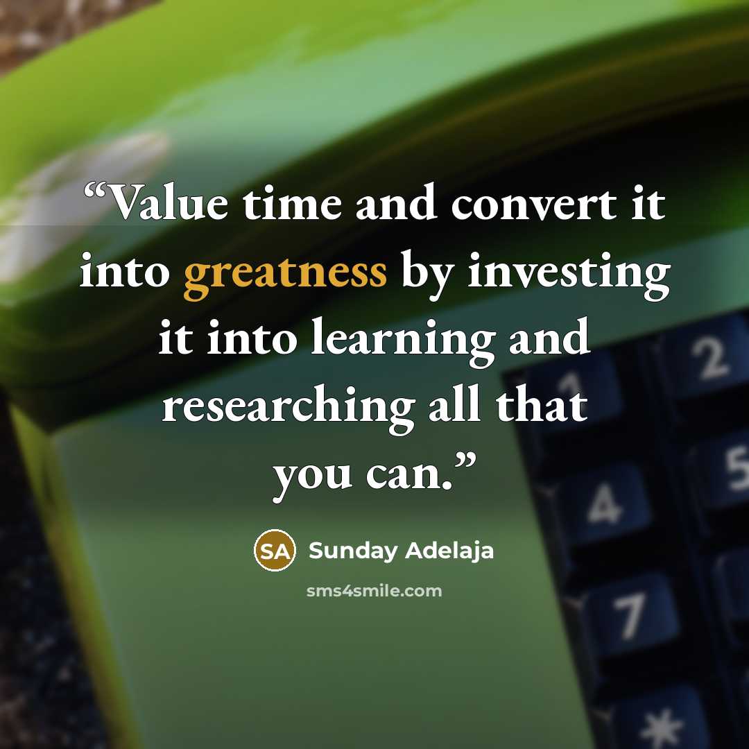 “Value time and convert it into greatness by investing it into learning and researching all that you can.” quote by Sunday Adelaja