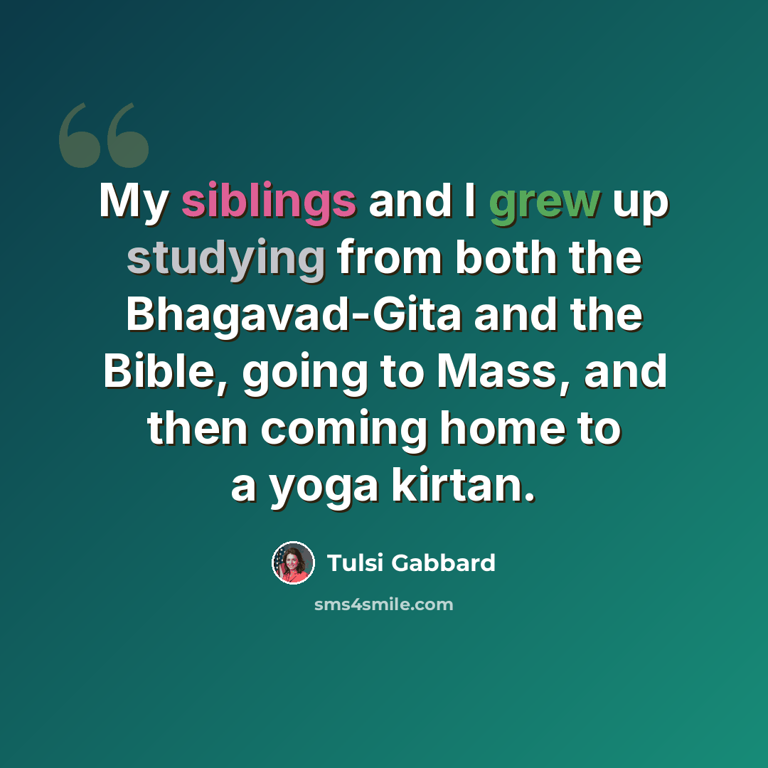 “My siblings and I grew up studying from both the Bhagavad-Gita and the Bible, going to Mass, and then coming home to a yoga kirtan.” quote by Tulsi Gabbard