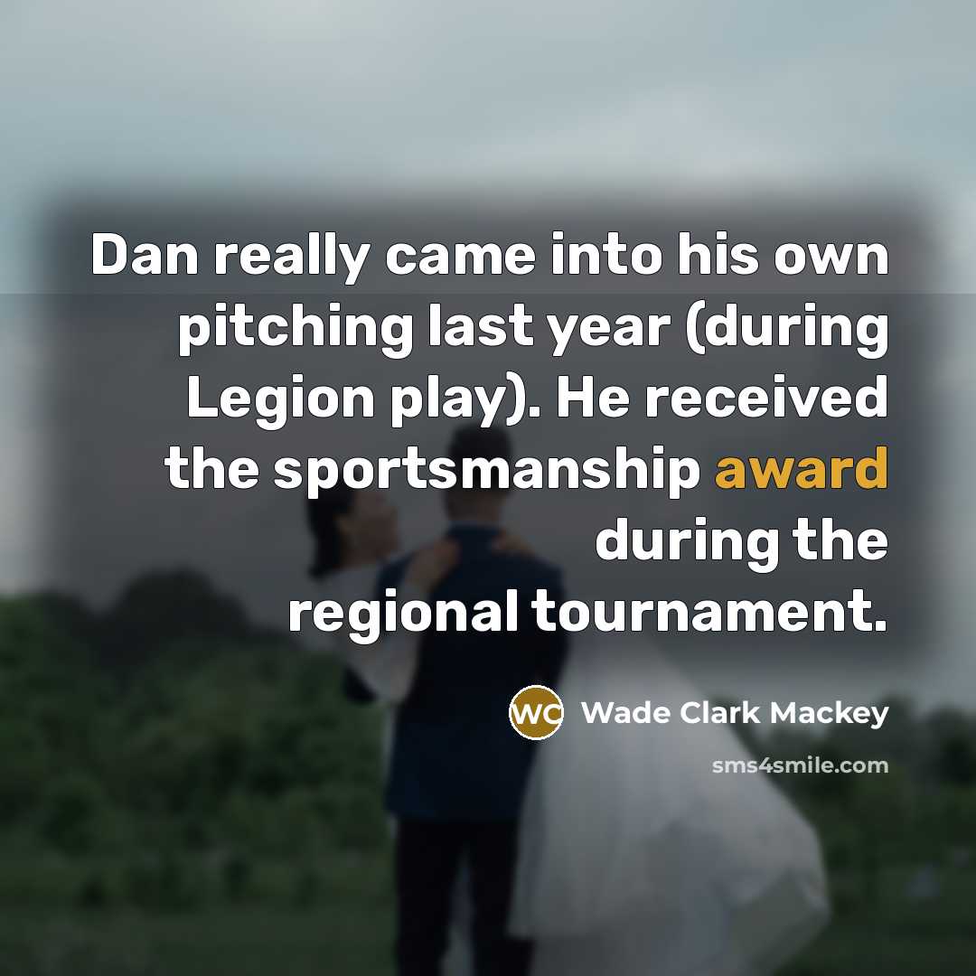 “Dan really came into his own pitching last year (during Legion play). He received the sportsmanship award during the regional tournament.” quote by Wade Clark Mackey