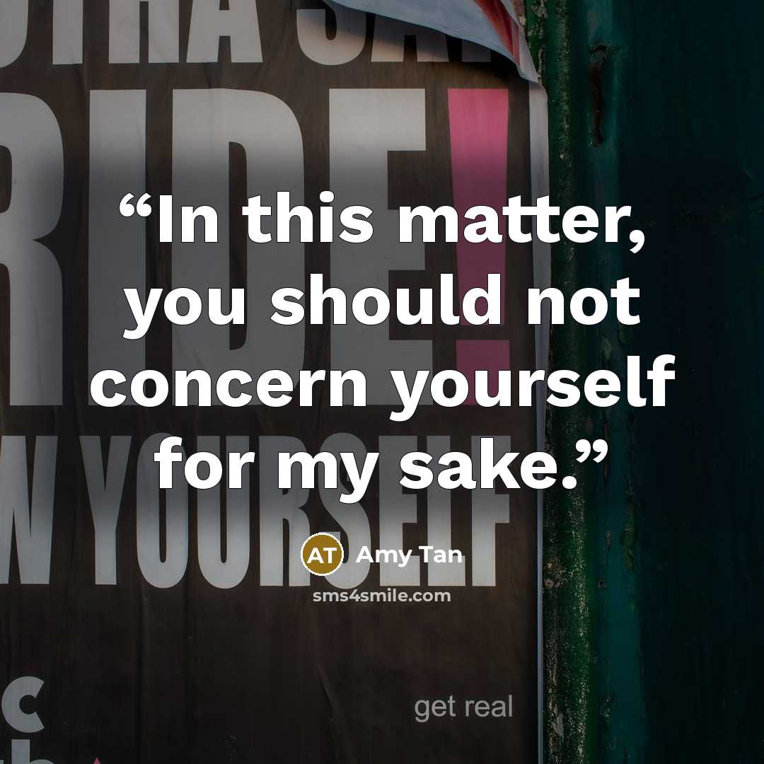 “In this matter, you should not concern yourself for my sake.” quote by Amy Tan