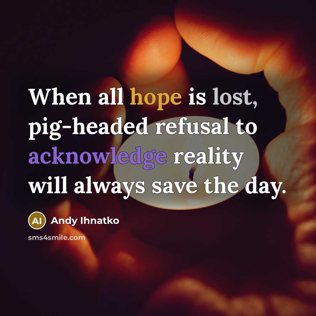 “When all hope is lost, pig-headed refusal to acknowledge reality will always save the day.” quote by Andy Ihnatko